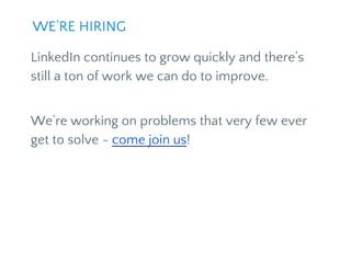LinkedIn continues to grow quickly and there’s
still a ton of work we can do to improve.
We’re working on problems that very few ever
get to solve - come join us!
WE’RE HIRING
 