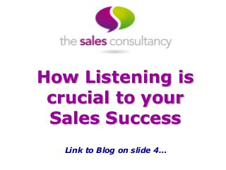 How Listening is
crucial to your
Sales Success
Link to Blog on slide 4…
 