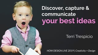 your best ideas
Discover, capture &
communicate
HOW DESIGN LIVE 2019 | Creativity + Design
Terri Trespicio
 
