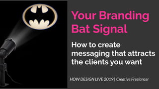 Your Branding
Bat Signal
How to create
messaging that attracts
the clients you want
HOW DESIGN LIVE 2019 | Creative Freelancer
 