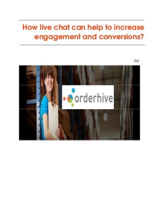 How live chat can help to increase 
engagement and conversions?
                                                                                                  ­by
 