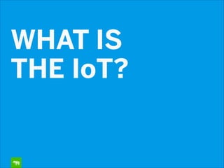 WHAT IS
THE IoT?
 