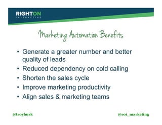 Marketing Automation Benefits
•  Generate a greater number and better
quality of leads
•  Reduced dependency on cold calli...