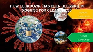 PERSONL
CLEANLINESS
NATURE
CLEANLINESS
HOW LOCKDOWN HAS BEEN BLESSING IN
DISGUISE FOR CLEANLINESS
MADEBY:RAHULYADAV
 