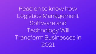 Read on to know how
Logistics Management
Software and
Technology Will
Transform Businesses in
2021
 