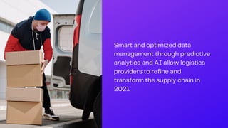 Smart and optimized data
management through predictive
analytics and AI allow logistics
providers to refine and
transform the supply chain in
2021.
 