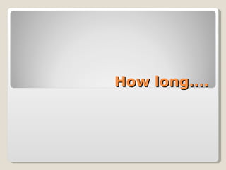 How long…. 