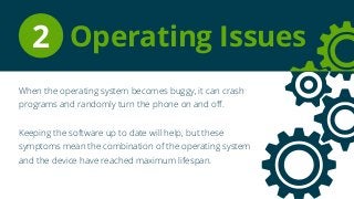 When the operating system becomes buggy, it can crash
programs and randomly turn the phone on and off.
Keeping the softwar...