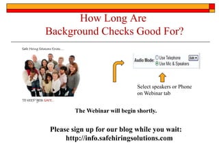 How Long Are
Background Checks Good For?



                               Select speakers or Phone
                               on Webinar tab


        The Webinar will begin shortly.


Please sign up for our blog while you wait:
     http://info.safehiringsolutions.com
 