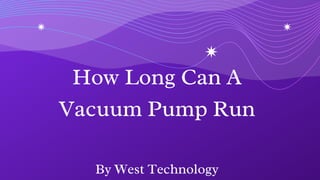 How Long Can A
Vacuum Pump Run
By West Technology
 