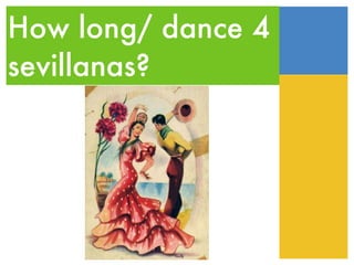 How long/ dance 4 sevillanas? 