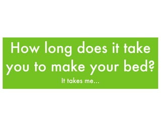 How long does it take you to make your bed? It takes me... 