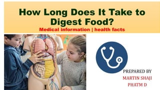 How Long Does It Take to
Digest Food?
Medical information | health facts
PREPARED BY
MARTIN SHAJI
PHATM D
 