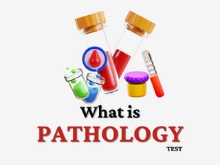 What is
What is
PATHOLOGY
PATHOLOGY
TEST
TEST
 