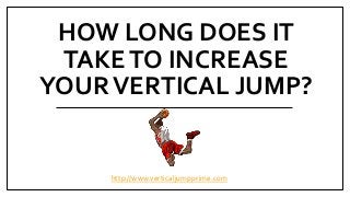 HOW LONG DOES IT
TAKETO INCREASE
YOURVERTICAL JUMP?
http://www.verticaljumpprime.com
 