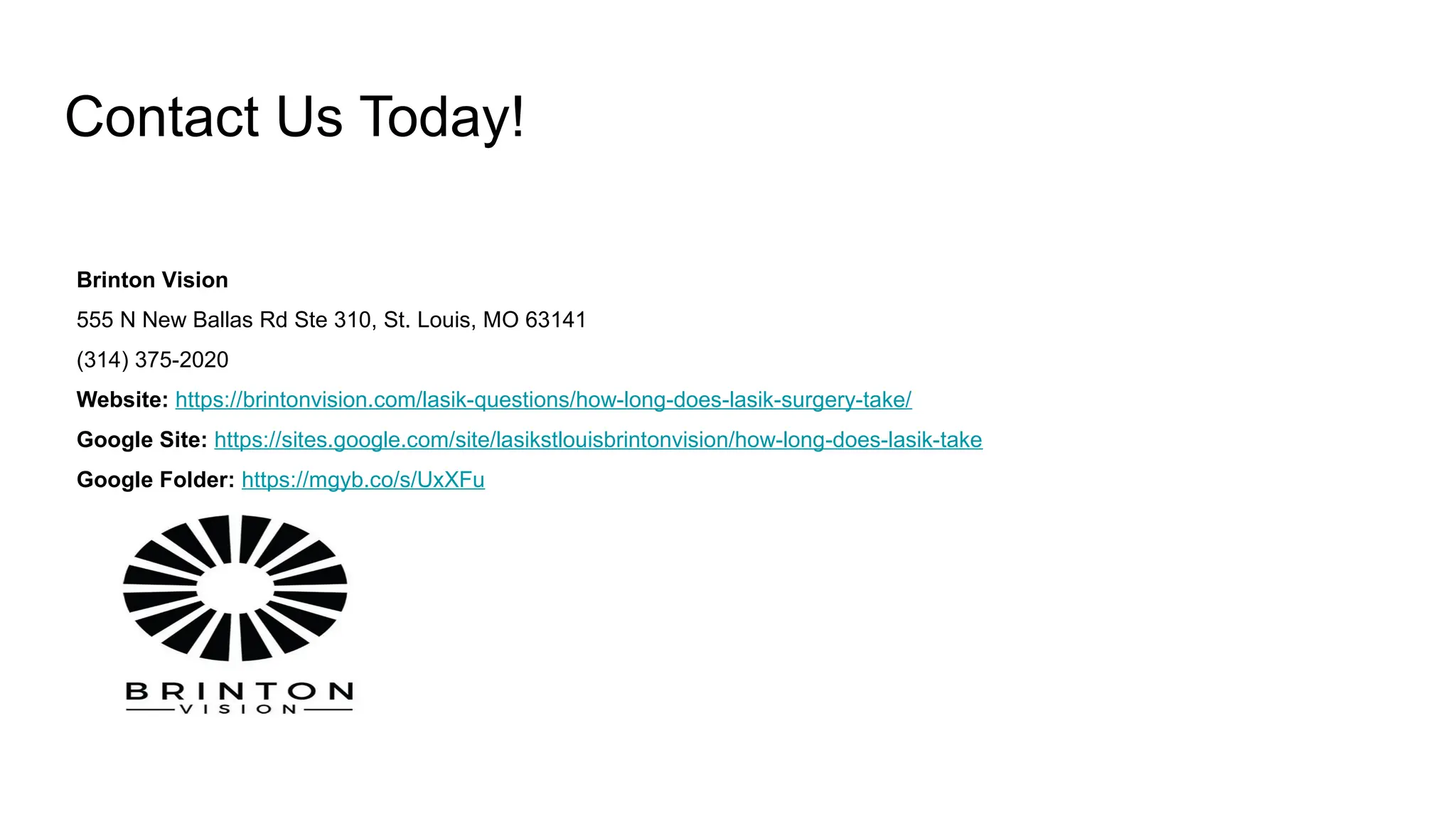 Contact Us Today!
Brinton Vision
555 N New Ballas Rd Ste 310, St. Louis, MO 63141
(314) 375-2020
Website: https://brintonvision.com/lasik-questions/how-long-does-lasik-surgery-take/
Google Site: https://sites.google.com/site/lasikstlouisbrintonvision/how-long-does-lasik-take
Google Folder: https://mgyb.co/s/UxXFu
 