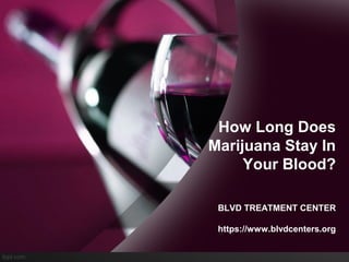 How Long Does
Marijuana Stay In
Your Blood?
BLVD TREATMENT CENTER
https://www.blvdcenters.org
 