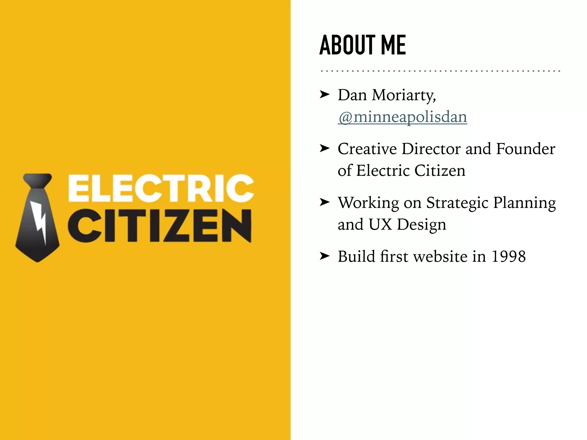 ABOUT ME
➤ Dan Moriarty,
@minneapolisdan
➤ Creative Director and Founder
of Electric Citizen
➤ Working on Strategic Planning
and UX Design
➤ Build ﬁrst website in 1998
 