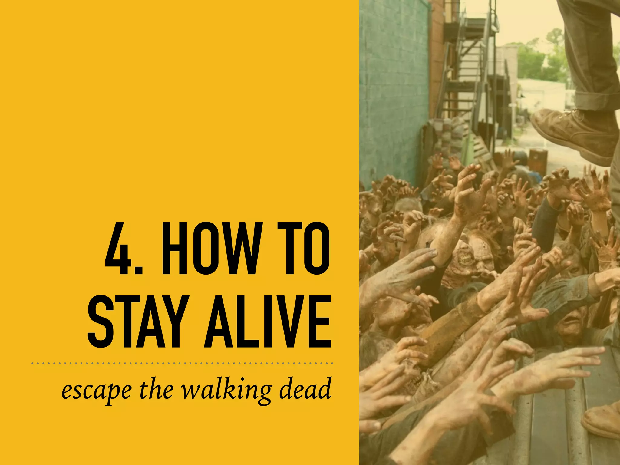 4. HOW TO
STAY ALIVE
escape the walking dead
 