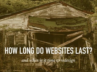 HOW LONG DO WEBSITES LAST?
and when is it time to redesign
 