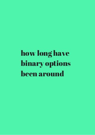 how long have 
binary options 
been around 
 