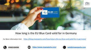For More Information Visit: https://blog.visaexperts.com/how-long-is-the-eu-blue-card-valid-for-in-germany/
8595338595 https://www.visaexperts.com/ web@visaexperts.com
How long is the EU Blue Card valid for in Germany
 