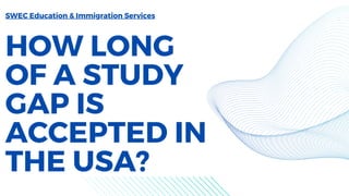 HOW LONG
OF A STUDY
GAP IS
ACCEPTED IN
THE USA?
SWEC Education & Immigration Services
 