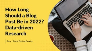 Adsy - Guest Posting Service
How Long
Should a Blog
Post Be in 2022?
Data-driven
Research
 