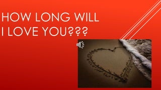 HOW LONG WILL
I LOVE YOU???
 