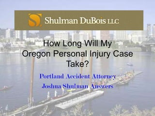 How Long Will My
Oregon Personal Injury Case
          Take?
    Portland Accident Attorney
     Joshua Shulman Answers
 