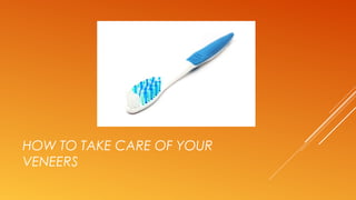 HOW TO TAKE CARE OF YOUR
VENEERS
 