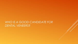 WHO IS A GOOD CANDIDATE FOR
DENTAL VENEERS?
 