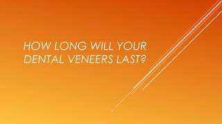 HOW LONG WILL YOUR
DENTAL VENEERS LAST?
 