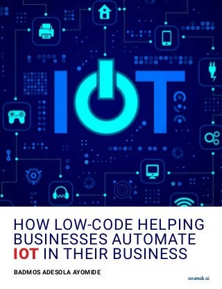 HOW LOW-CODE HELPING
BUSINESSES AUTOMATE
IOT IN THEIR BUSINESS
BADMOS ADESOLA AYOMIDE
anumak.ai
 