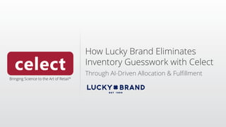 How Lucky Brand Eliminates
Inventory Guesswork with Celect
Through AI-Driven Allocation & Fulfillment
 