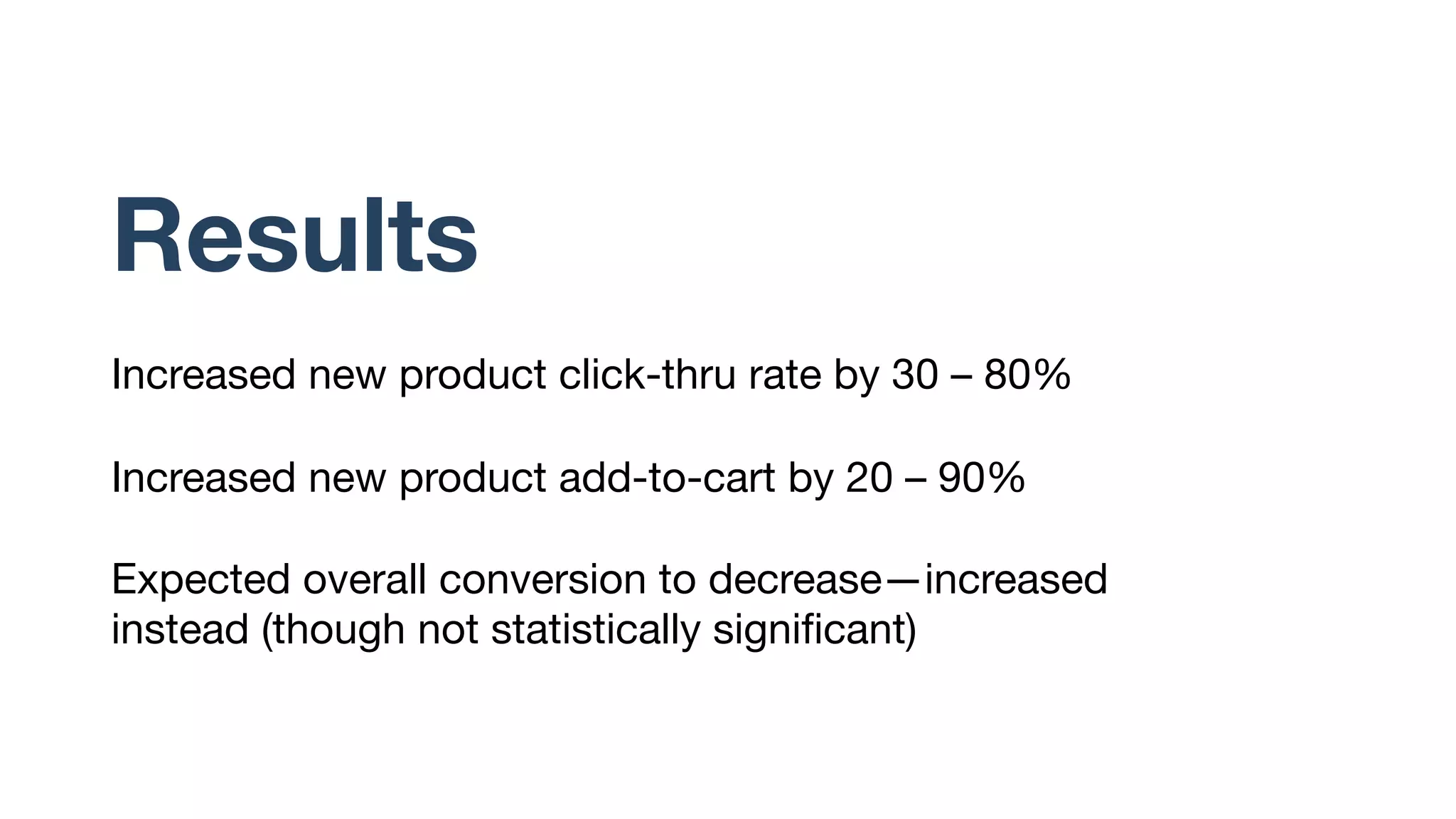 Validation and
A/B testing
Limited capability on existing A/B testing platforms
to track specific products
Measure performance of new products across
experimental groups using in-house tracker
 