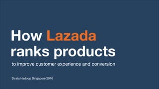 How Lazada
ranks products
to improve customer experience and conversion
Strata Hadoop Singapore 2016
 