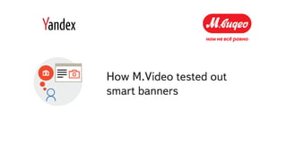 How M.Video tested out
smart banners
 