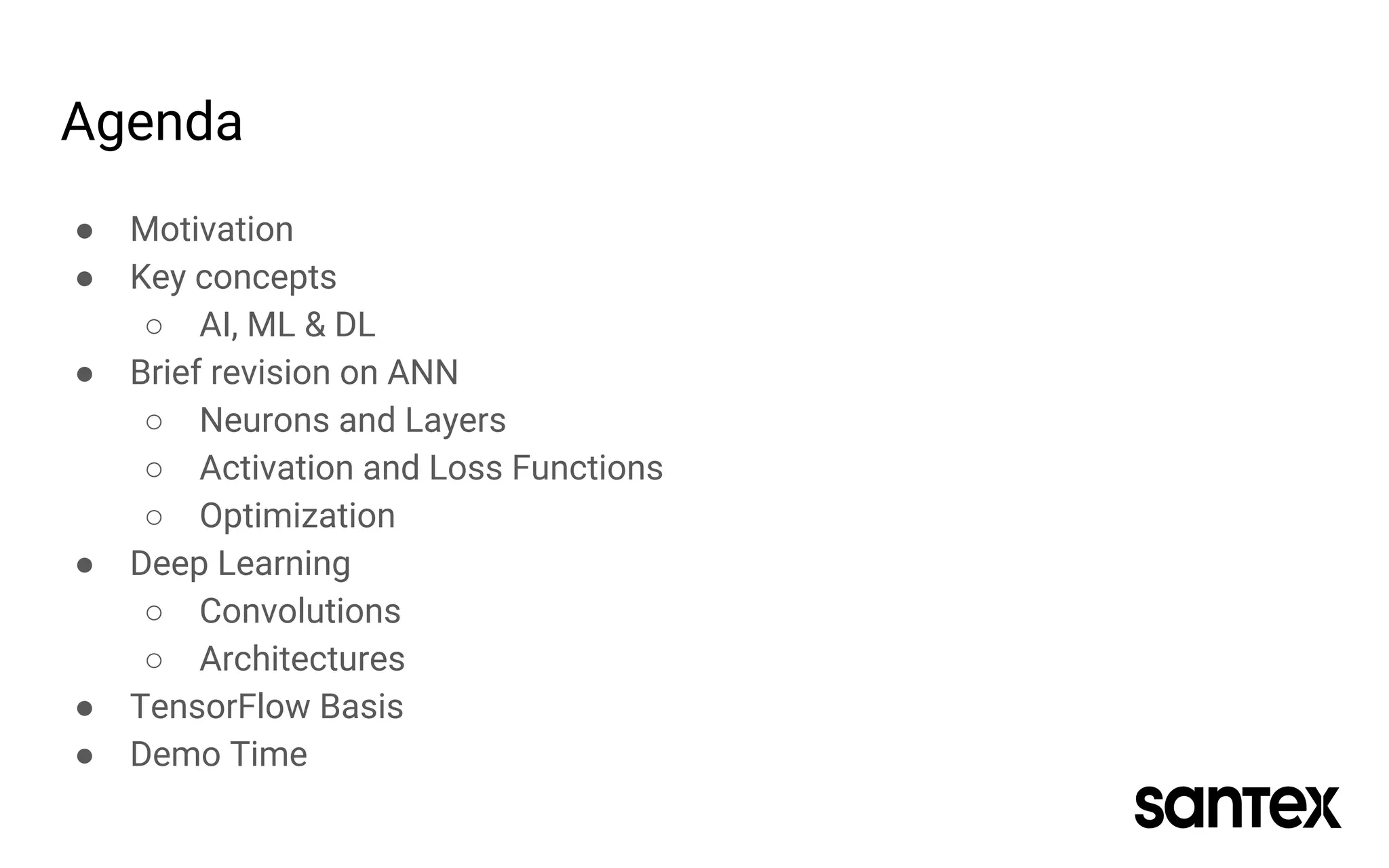 Agenda
● Motivation
● Key concepts
○ AI, ML & DL
● Brief revision on ANN
○ Neurons and Layers
○ Activation and Loss Functions
○ Optimization
● Deep Learning
○ Convolutions
○ Architectures
● TensorFlow Basis
● Demo Time
 