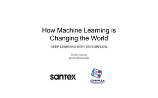 How Machine Learning is
Changing the World
DEEP LEARNING WITH TENSORFLOW
Emilio Garcia
@unindanachado
 