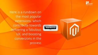 Here is a rundown on
the most popular
extensions, which
contribute towards
delivering a fabulous
UX, and boosting
conversions in the
process
 