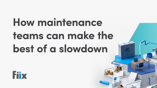How maintenance
teams can make the
best of a slowdown
 