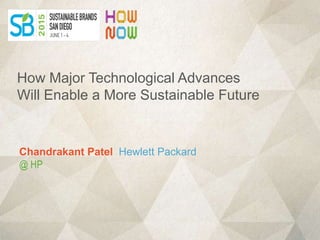 Chandrakant Patel Hewlett Packard
@ HP
How Major Technological Advances
Will Enable a More Sustainable Future
 