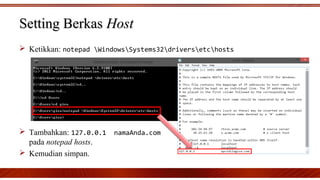 Setting BerkasSetting Berkas HostHost
 Ketikkan: notepad WindowsSystems32driversetchosts
 Tambahkan: 127.0.0.1 namaAnda.com
pada notepad hosts.
 Kemudian simpan.
 