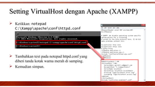 Setting VirtualHost dengan Apache (XAMPP)Setting VirtualHost dengan Apache (XAMPP)
 Ketikkan: notepad
C:Xamppapacheconfhttpd.conf
 Tambahkan text pada notepad httpd.conf yang
diberi tanda kotak warna merah di samping.
 Kemudian simpan.
 