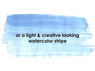 or a light & creative looking
watercolor stripe
 