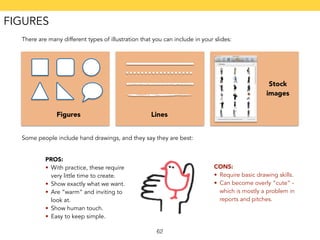 There are many different types of illustration that you can include in your slides: 
Figures Lines 
Stock 
images 
Some pe...