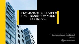HOW MANAGED SERVICES
CAN TRANSFORM YOUR
BUSINESS?
 