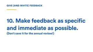 10. Make feedback as specific
and immediate as possible.
(Don’t save it for the annual review!)
GIVE (AND INVITE) FEEDBACK
 