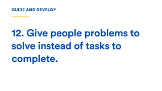 12. Give people problems to
solve instead of tasks to
complete.
GUIDE AND DEVELOP
 